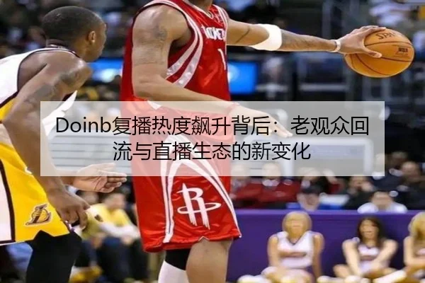 Doinb复播热度飙升背后：老观众回流与直播生态的新变化